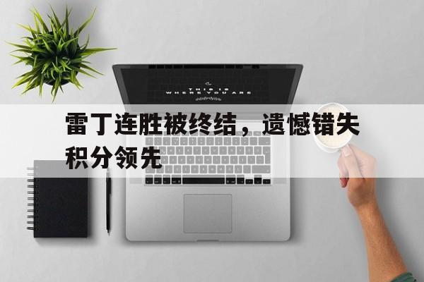皇冠体育app下载-雷丁连胜被终结，遗憾错失积分领先的简单介绍